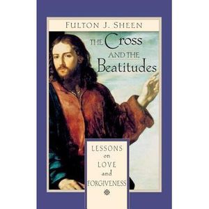 The Cross and Beatitudes: Lessons on Love and Forgiveness -- Fulton Sheen